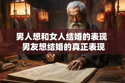 男人想和女人结婚的表现  男友想结婚的真正表现