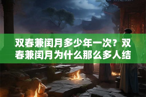 双春兼闰月多少年一次？双春兼闰月为什么那么多人结婚？