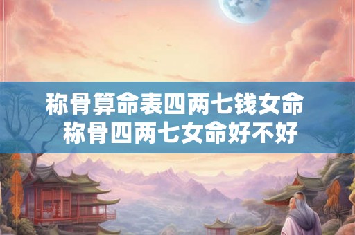 称骨算命表四两七钱女命  称骨四两七女命好不好