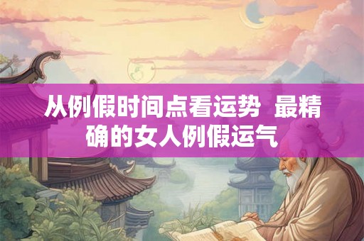 从例假时间点看运势  最精确的女人例假运气