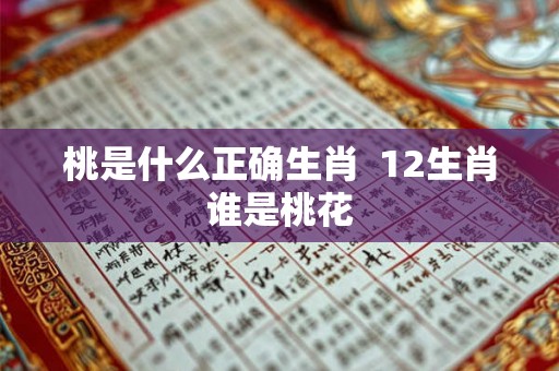 桃是什么正确生肖  12生肖谁是桃花
