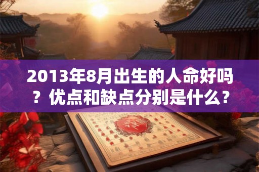 2013年8月出生的人命好吗？优点和缺点分别是什么？