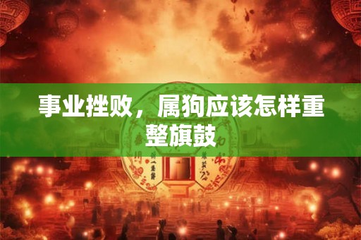 事业挫败,属狗应该怎样重整旗鼓 事业挫败,属狗应该怎样重整旗鼓