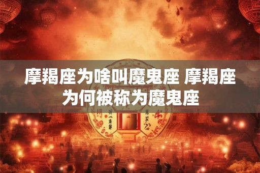 摩羯座为啥叫魔鬼座 摩羯座为何被称为魔鬼座