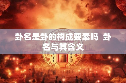 卦名是卦的构成要素吗  卦名与其含义