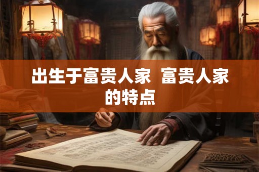 出生于富贵人家  富贵人家的特点