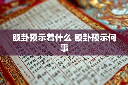 颐卦预示着什么 颐卦预示何事