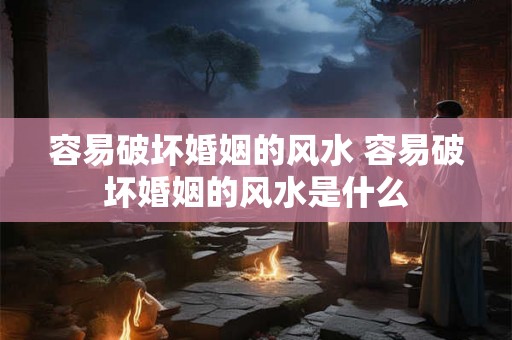 容易破坏婚姻的风水 容易破坏婚姻的风水是什么