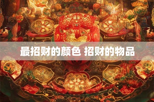 最招财的颜色 招财的物品