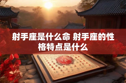 射手座是什么命 射手座的性格特点是什么 射手座是什么命 射手座的性格特点是什么