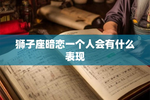 狮子座暗恋一个人会有什么表现