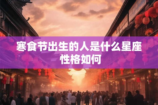寒食节出生的人是什么星座 性格如何