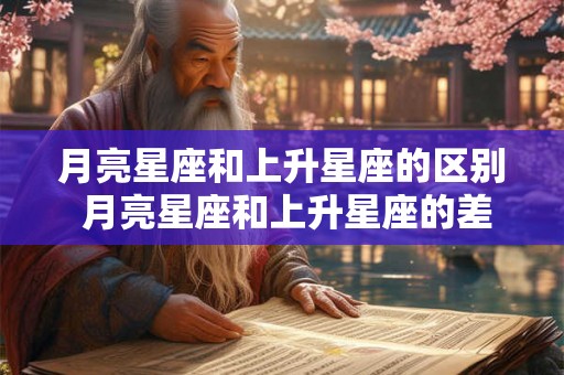 月亮星座和上升星座的区别 月亮星座和上升星座的差别是什么