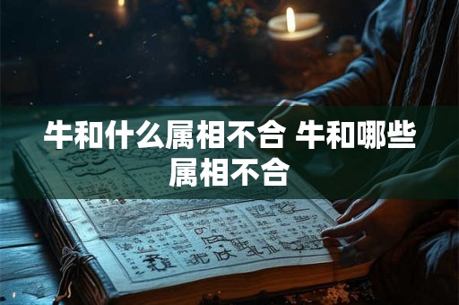 牛和什么属相不合 牛和哪些属相不合
