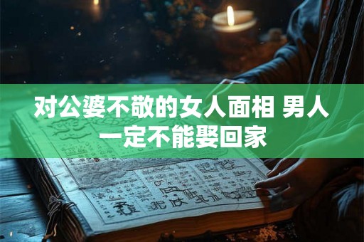 对公婆不敬的女人面相 男人一定不能娶回家
