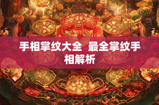 手相掌纹大全  最全掌纹手相解析