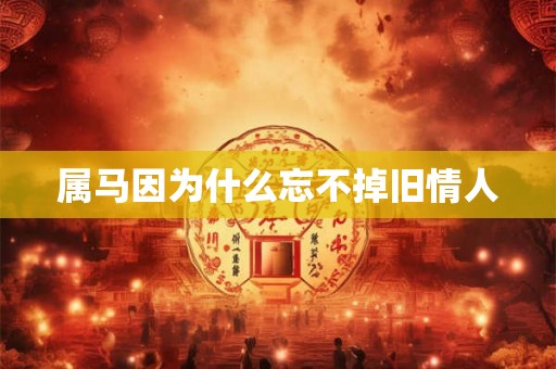 属马因为什么忘不掉旧情人