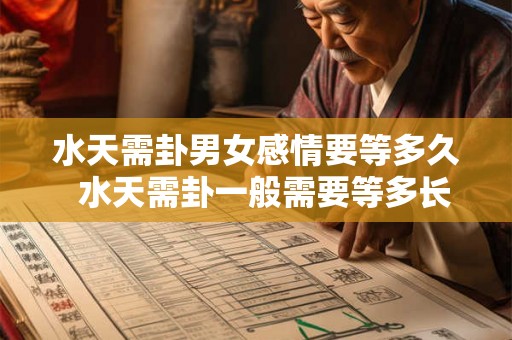 水天需卦男女感情要等多久  水天需卦一般需要等多长时间