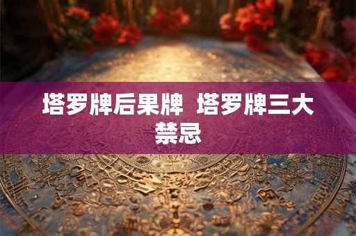 塔罗牌后果牌 塔罗牌三大禁忌 塔罗牌后果牌 塔罗牌三大禁忌