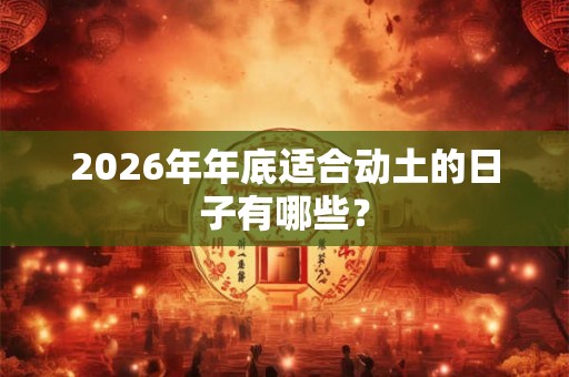 2026年年底适合动土的日子有哪些？