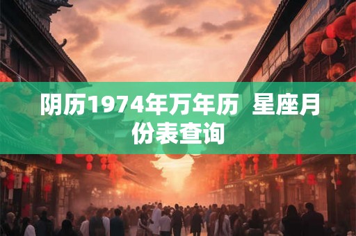 阴历1974年万年历  星座月份表查询