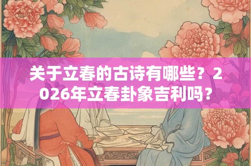 关于立春的古诗有哪些？2026年立春卦象吉利吗？