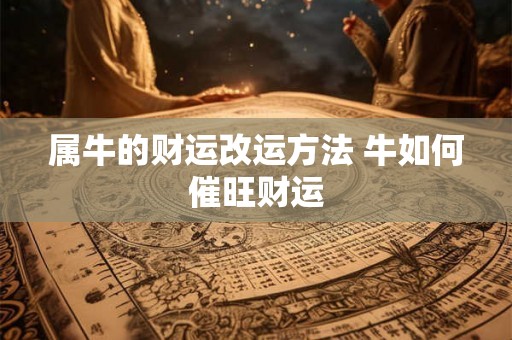 属牛的财运改运方法 牛如何催旺财运