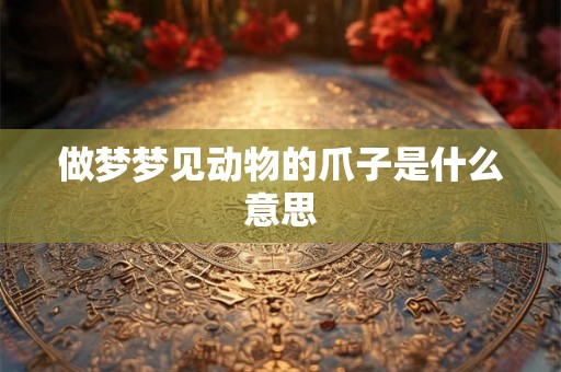 做梦梦见动物的爪子是什么意思
