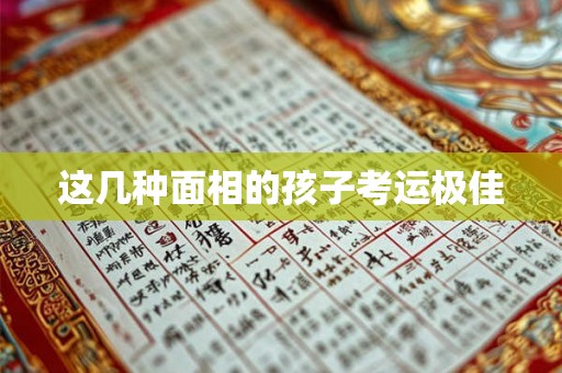 这几种面相的孩子考运极佳