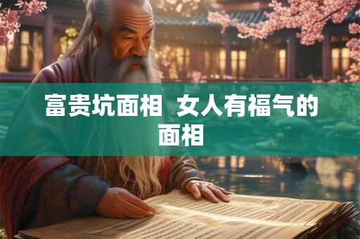 富贵坑面相  女人有福气的面相