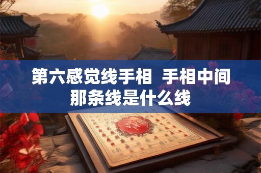第六感觉线手相 手相中间那条线是什么线 第六感觉线手相 手相中间那条线是什么线