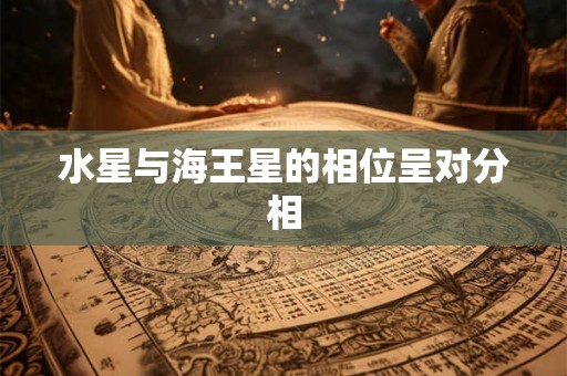 水星与海王星的相位呈对分相