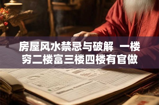 房屋风水禁忌与破解 一楼穷二楼富三楼四楼有官做 房屋风水禁忌与破解 一楼穷二楼富三楼四楼有官做