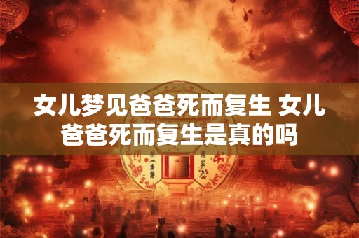 女儿梦见爸爸死而复生 女儿爸爸死而复生是真的吗