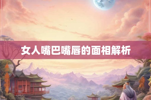 女人嘴巴嘴唇的面相解析