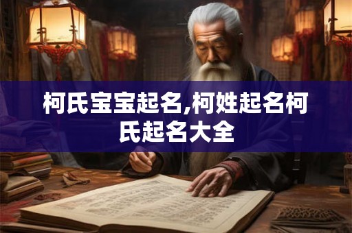 柯氏宝宝起名,柯姓起名柯氏起名大全