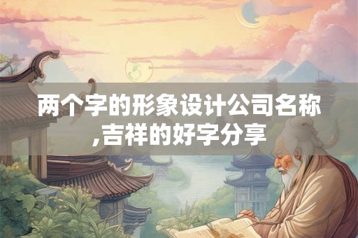 两个字的形象设计公司名称,吉祥的好字分享
