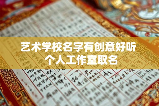 艺术学校名字有创意好听  个人工作室取名