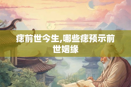 痣前世今生,哪些痣预示前世姻缘
