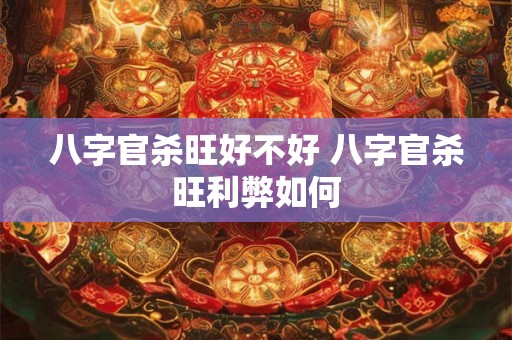 八字官杀旺好不好 八字官杀旺利弊如何