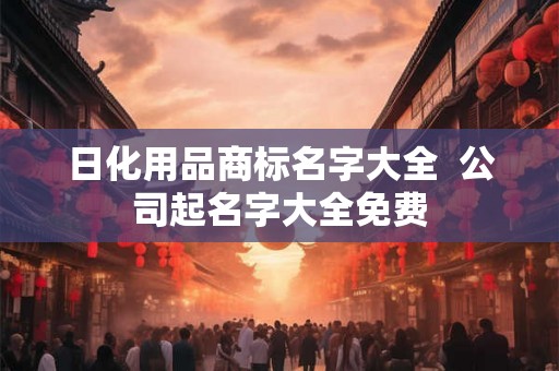 日化用品商标名字大全  公司起名字大全免费