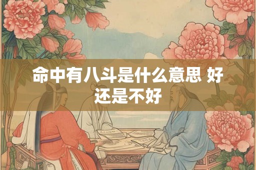 命中有八斗是什么意思 好还是不好 命中有八斗是什么意思 好还是不好
