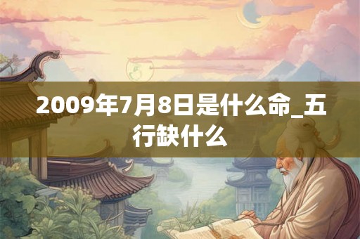2009年7月8日是什么命_五行缺什么