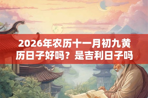 2026年农历十一月初九黄历日子好吗？是吉利日子吗？