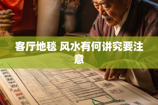 客厅地毯 风水有何讲究要注意