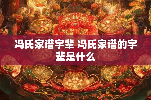 冯氏家谱字辈 冯氏家谱的字辈是什么