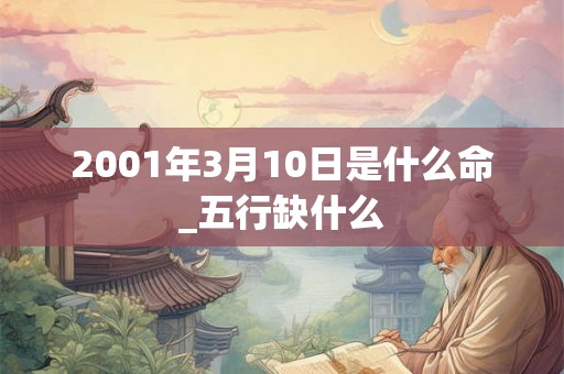 2001年3月10日是什么命_五行缺什么