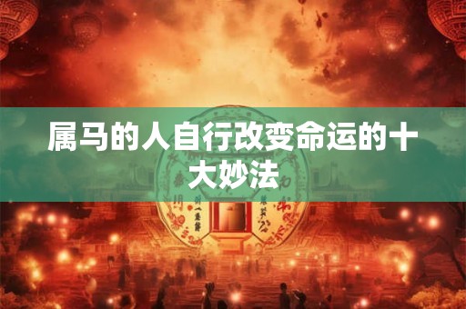 属马的人自行改变命运的十大妙法