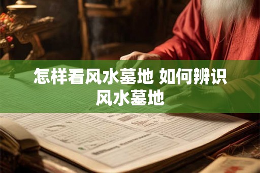 怎样看风水墓地 如何辨识风水墓地