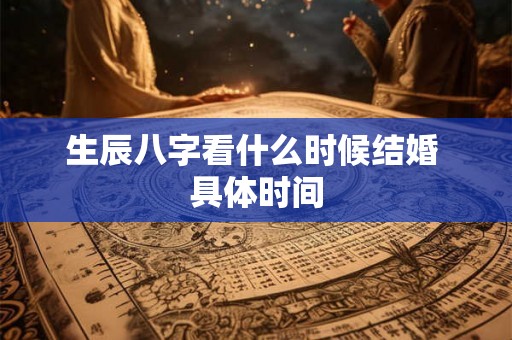 生辰八字看什么时候结婚 具体时间